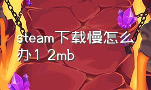 steam下载慢怎么办1 2mb