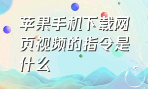 苹果手机下载网页视频的指令是什么（苹果手机怎么免费下载网页视频）