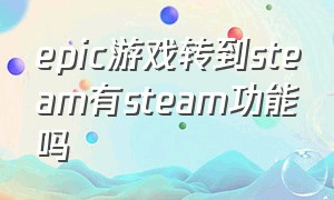 epic游戏转到steam有steam功能吗