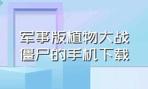 军事版植物大战僵尸的手机下载（植物大战僵尸1.13手机版下载官方）