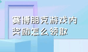 赛博朋克游戏内奖励怎么领取