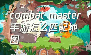 combat master手游怎么匹配地图