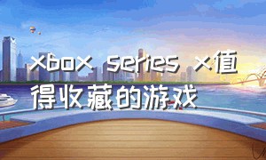 xbox series x值得收藏的游戏