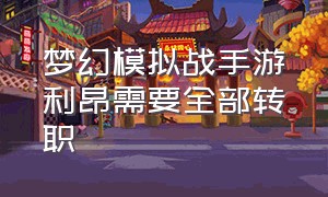 梦幻模拟战手游利昂需要全部转职