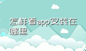 怎样看app安装在哪里