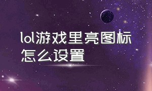 lol游戏里亮图标怎么设置