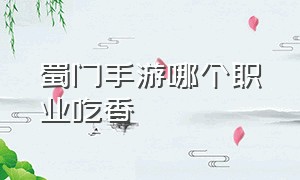 蜀门手游哪个职业吃香（蜀门手游什么职业吃香）