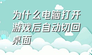 为什么电脑打开游戏后自动切回桌面