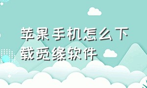 苹果手机怎么下载觅缘软件