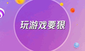 玩游戏要狠