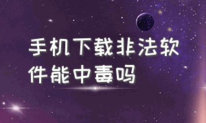 手机下载非法软件能中毒吗