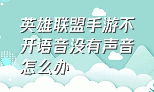 英雄联盟手游不开语音没有声音怎么办（手游英雄联盟开启语音怎么没声音）