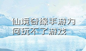 仙境奇缘手游为何玩不了游戏