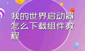 我的世界启动器怎么下载组件教程（我的世界启动器整合包怎么下载）