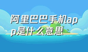 阿里巴巴手机app是什么意思