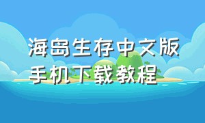 海岛生存中文版手机下载教程（海岛生存中文版手机下载教程视频）