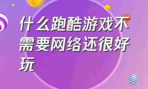 什么跑酷游戏不需要网络还很好玩