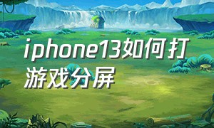 iphone13如何打游戏分屏（苹果13怎么分屏边玩游戏边抖音）