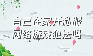 自己在家开私服网络游戏犯法吗