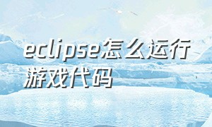 eclipse怎么运行游戏代码