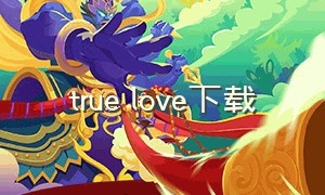 true love下载
