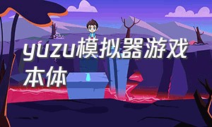 yuzu模拟器游戏本体（yuzu模拟器里的游戏免费吗）