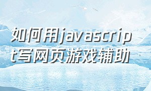 如何用javascript写网页游戏辅助（javascript游戏开发实例指南）