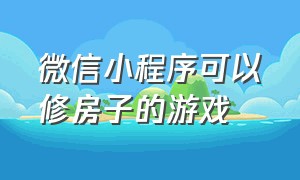 微信小程序可以修房子的游戏