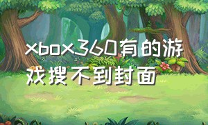 xbox360有的游戏搜不到封面（xbox360下载游戏找不到了）