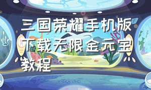 三国荣耀手机版下载无限金元宝教程