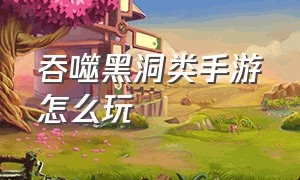 吞噬黑洞类手游怎么玩