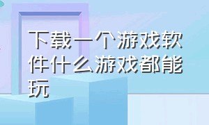 下载一个游戏软件什么游戏都能玩