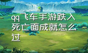 qq飞车手游跌入死亡面成就怎么过