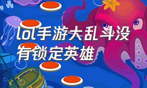 lol手游大乱斗没有锁定英雄（lol手游大乱斗怎么选想玩的英雄）