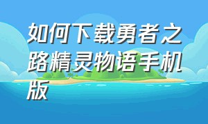 如何下载勇者之路精灵物语手机版