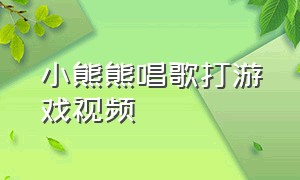 小熊熊唱歌打游戏视频