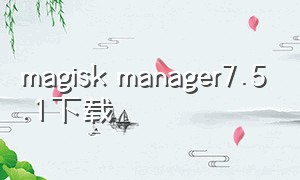 magisk manager7.5.1下载