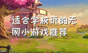 适合学校玩的无网小游戏推荐（不用网就可以玩的小游戏适合女生）