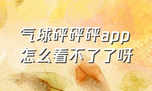 气球砰砰砰app怎么看不了了呀