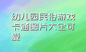 幼儿园民俗游戏卡通图片大全可爱（幼儿园民间游戏套圈圈卡通图片）