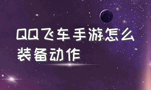 QQ飞车手游怎么装备动作（qq飞车手游套装动作怎么设置）