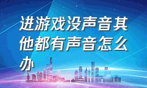 进游戏没声音其他都有声音怎么办