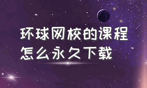 环球网校的课程怎么永久下载