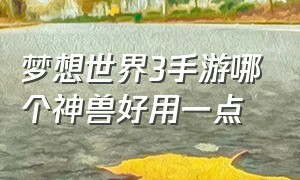 梦想世界3手游哪个神兽好用一点