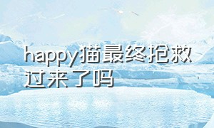 happy猫最终抢救过来了吗