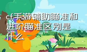 cf手游辅助瞄准和进阶瞄准区别是什么（cf手游自瞄挂安卓版）