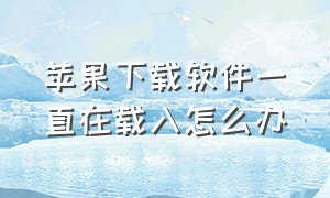 苹果下载软件一直在载入怎么办