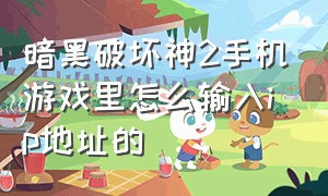 暗黑破坏神2手机游戏里怎么输入ip地址的（暗黑破坏神2下载和设置教程）