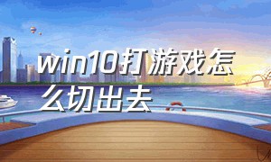 win10打游戏怎么切出去