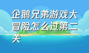 企鹅兄弟游戏大冒险怎么过第二关（企鹅兄弟完整版通关教程）